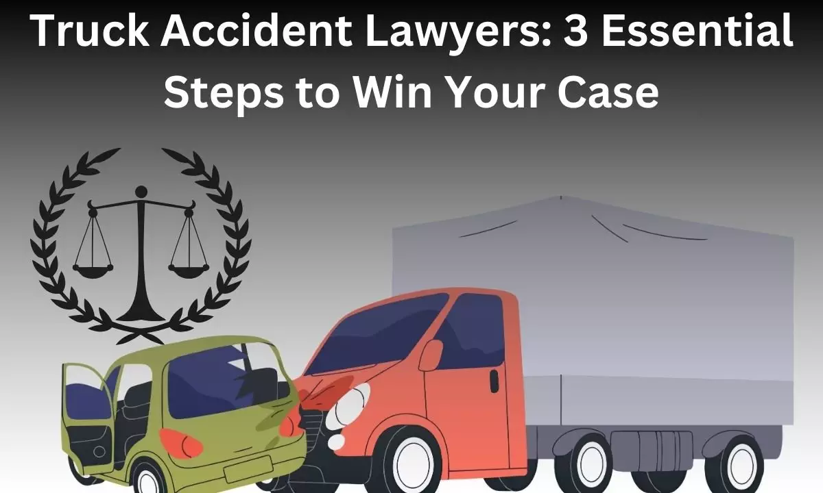 Truck Accident Lawyers: 3 Essential Steps to Win Your Case