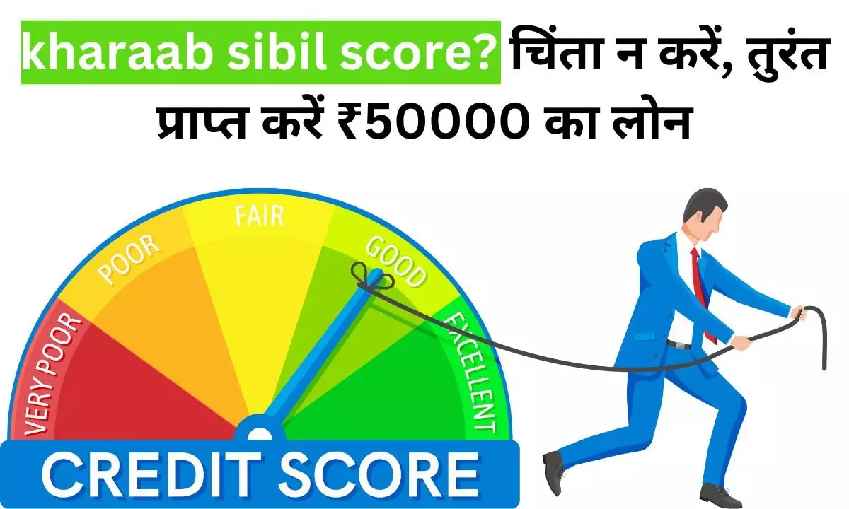 kharaab sibil score? चिंता न करें, तुरंत प्राप्त करें ₹50000 का लोन